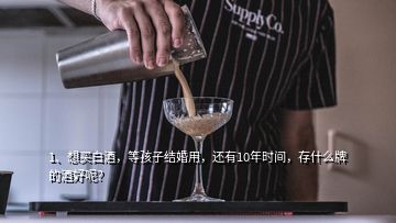 1、想買白酒，等孩子結婚用，還有10年時間，存什么牌的酒好呢？