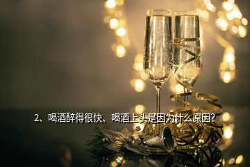 2、喝酒醉得很快、喝酒上頭是因為什么原因？