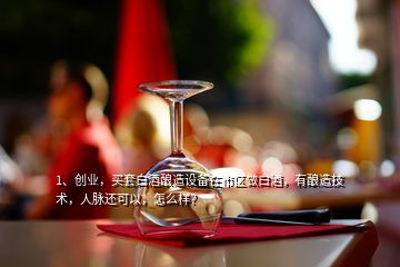 1、創(chuàng)業(yè)，買(mǎi)套白酒釀造設(shè)備在市區(qū)做白酒，有釀造技術(shù)，人脈還可以，怎么樣？