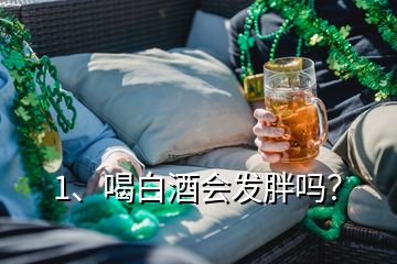 1、喝白酒會發(fā)胖嗎？