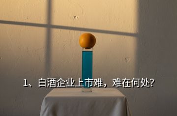 1、白酒企業(yè)上市難，難在何處？