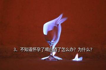 3、不知道懷孕了喝白酒了怎么辦？為什么？