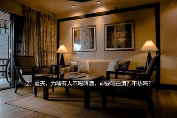 2、夏天，為啥有人不喝啤酒，卻要喝白酒？不熱嗎？