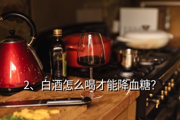 2、白酒怎么喝才能降血糖？