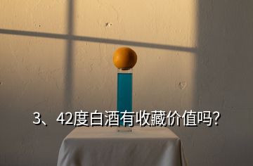 3、42度白酒有收藏價(jià)值嗎？