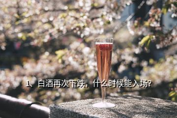 1、白酒再次下跌，什么時(shí)候能入場(chǎng)？