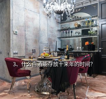 3、什么白酒能存放十來(lái)年的時(shí)間？