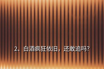 2、白酒瘋狂依舊，還敢追嗎？