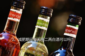 2、減肥期間每天喝二兩白酒可以嗎？