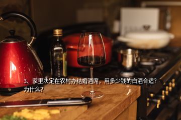 3、家里決定在農(nóng)村辦結(jié)婚酒席，用多少錢的白酒合適？為什么？