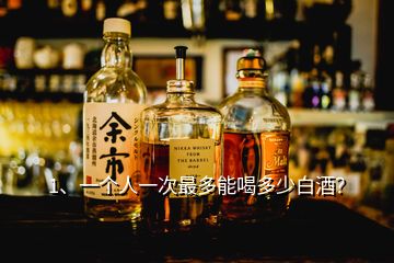 1、一個(gè)人一次最多能喝多少白酒？