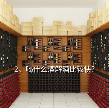 2、喝什么酒解酒比較快？