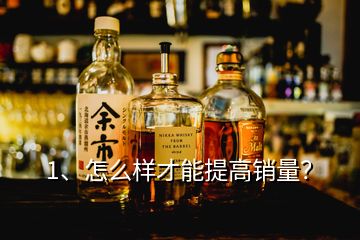 1、怎么樣才能提高銷(xiāo)量？