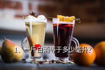 1、一斤白酒等于多少毫升？