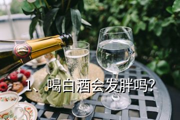 1、喝白酒會發(fā)胖嗎？