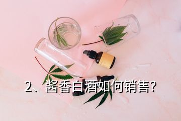 2、醬香白酒如何銷(xiāo)售？