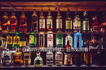 1、白酒的行情能否持續(xù)，后市如何看？