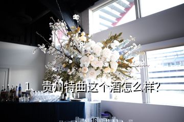 1、貴州特曲這個酒怎么樣？