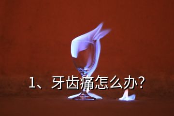 1、牙齒痛怎么辦？