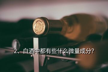 2、白酒中都有些什么微量成分？