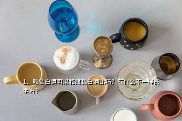 1、散裝白酒可以和瓶裝白酒比嗎？有什么不一樣的地方？