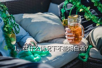 1、在什么情況下不能喝白酒？