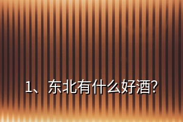 1、東北有什么好酒？