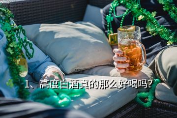 1、高度白酒真的那么好喝嗎？