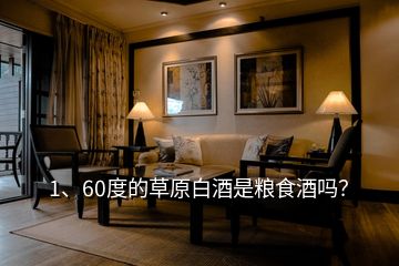 1、60度的草原白酒是糧食酒嗎？