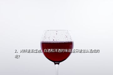 2、同樣是蒸餾酒，白酒和洋酒的味道差異是怎么造成的呢？