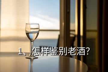 1、怎樣鑒別老酒？