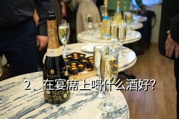 2、在宴席上喝什么酒好？