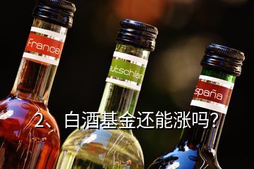 2、白酒基金還能漲嗎？