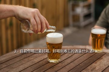 2、目前你喝過最好喝，好喝到難忘的酒是什么酒？