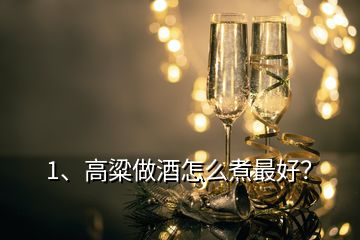 1、高粱做酒怎么煮最好？