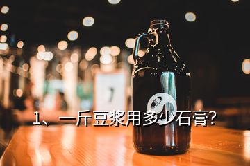 1、一斤豆?jié){用多少石膏？