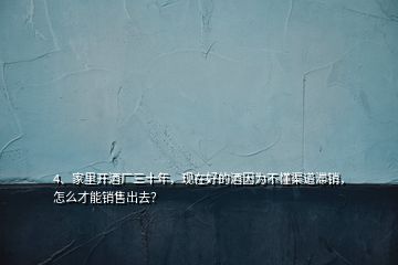 4、家里開酒廠三十年，現(xiàn)在好的酒因?yàn)椴欢罍N，怎么才能銷售出去？