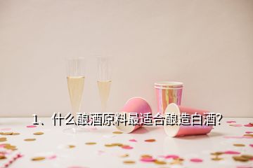 1、什么釀酒原料最適合釀造白酒？