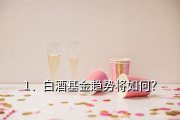 1、白酒基金趨勢(shì)將如何？