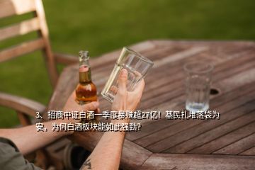 3、招商中證白酒一季度暴賺超27億！基民扎堆落袋為安，為何白酒板塊能如此強(qiáng)勁？