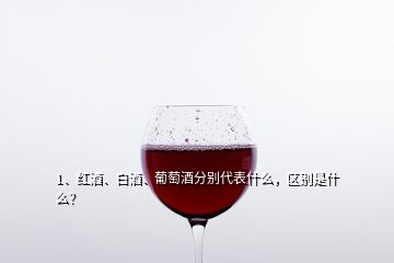 1、紅酒、白酒、葡萄酒分別代表什么，區(qū)別是什么？