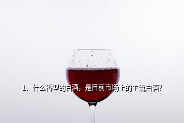 1、什么香型的白酒，是目前市場上的主流白酒？