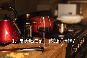 1、夏天喝白酒，該如何選擇？