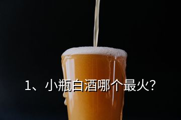 1、小瓶白酒哪個最火？