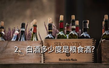 2、白酒多少度是糧食酒？