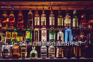 1、怎么從口感判斷白酒的好壞呢？