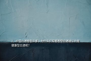 2、中國白酒香型眾多，為什么只有醬香型白酒被認(rèn)為是健康型白酒呢？