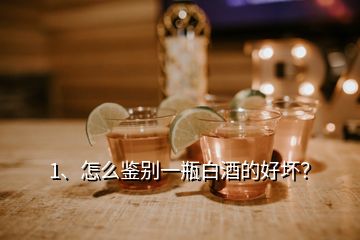 1、怎么鑒別一瓶白酒的好壞？