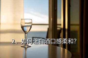2、如何讓白酒口感柔和？