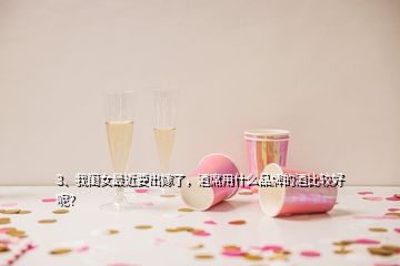 3、我閨女最近要出嫁了，酒席用什么品牌的酒比較好呢？